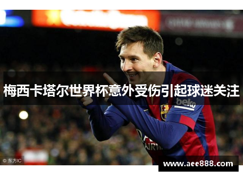 梅西卡塔尔世界杯意外受伤引起球迷关注