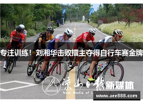 专注训练！刘湘华击败擂主夺得自行车赛金牌