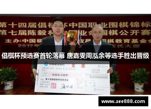 倡棋杯预选赛首轮落幕 唐嘉雯周泓余等选手胜出晋级