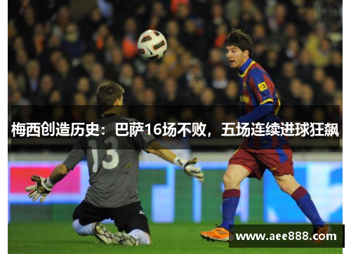 梅西创造历史：巴萨16场不败，五场连续进球狂飙